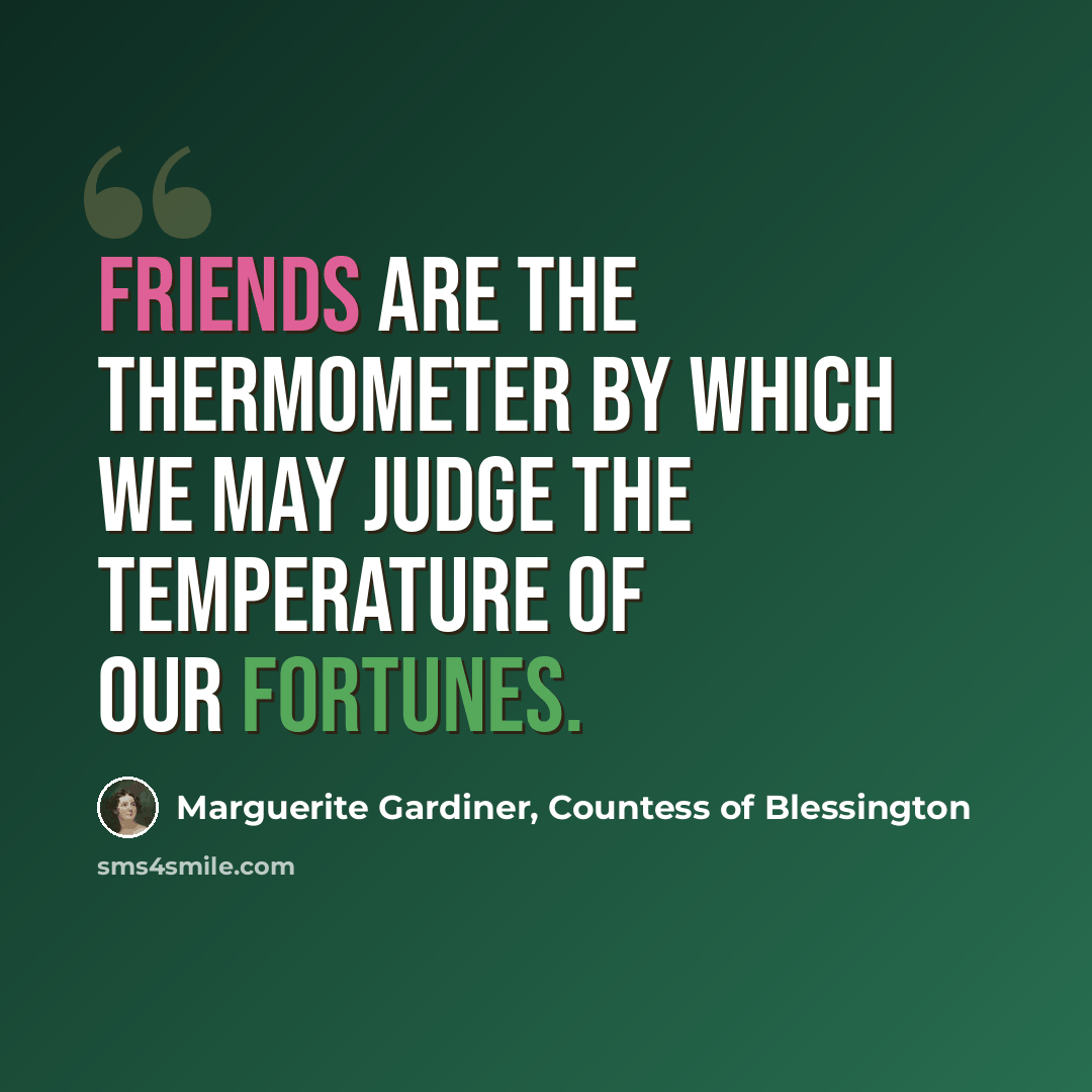 “Friends are the thermometer by which we may judge the temperature of our fortunes.” quote by Marguerite Gardiner, Countess of Blessington