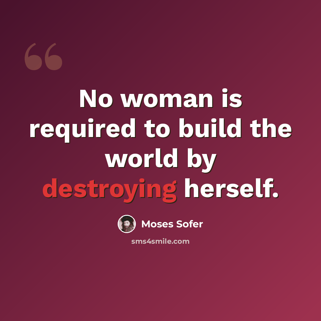 “No woman is required to build the world by destroying herself.” quote by Moses Sofer