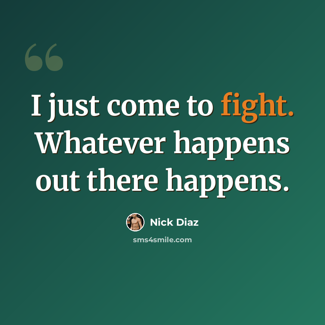 “I just come to fight. Whatever happens out there happens.” quote by Nick Diaz