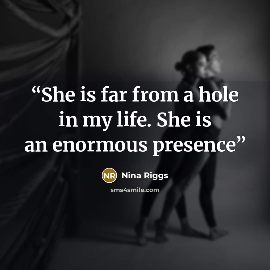 “She is far from a hole in my life. She is an enormous presence” quote by Nina Riggs