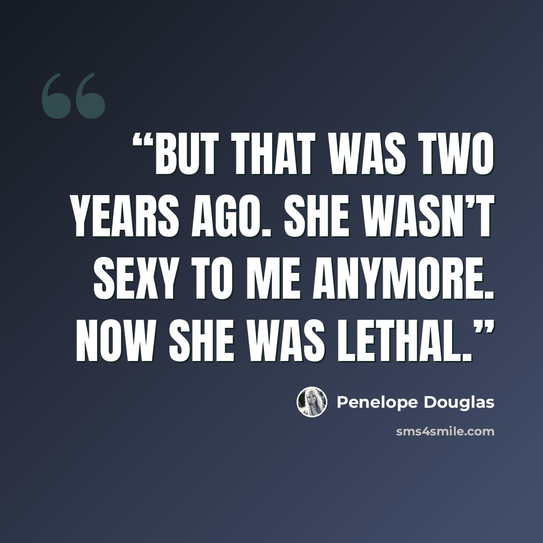 “But that was two years ago. She wasn’t sexy to me anymore. Now she was lethal.” quote by Penelope Douglas