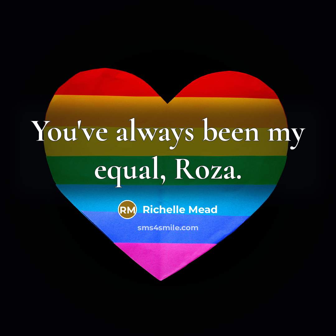 “You've always been my equal, Roza.” quote by Richelle Mead