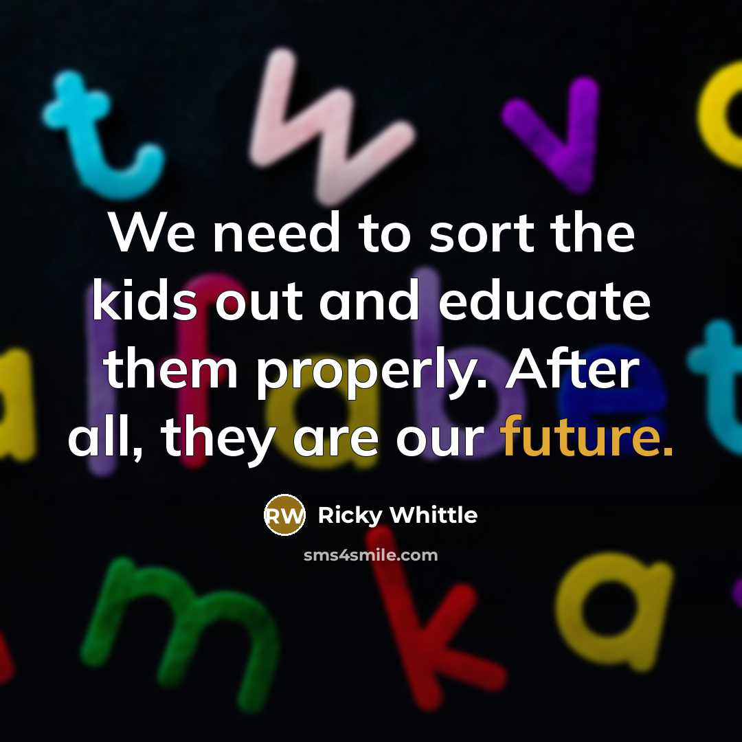 “We need to sort the kids out and educate them properly. After all, they are our future.” quote by Ricky Whittle