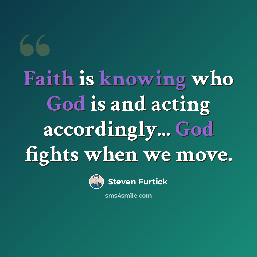 “Faith is knowing who God is and acting accordingly... God fights when we move.” quote by Steven Furtick