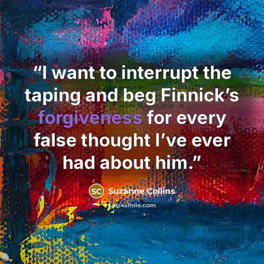 “I want to interrupt the taping and beg Finnick’s forgiveness for every false thought I’ve ever had about him.” quote by Suzanne Collins