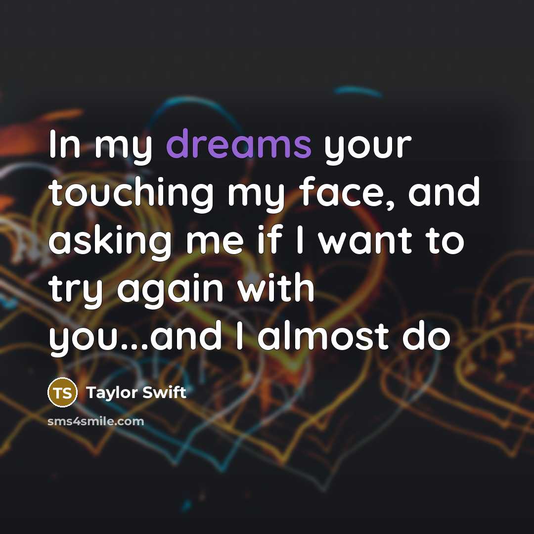 “In my dreams your touching my face, and asking me if I want to try again with you...and I almost do” quote by Taylor Swift