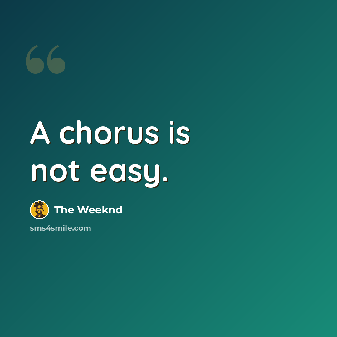 “A chorus is not easy.” quote by The Weeknd