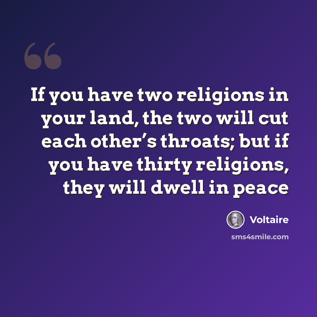 “If you have two religions in your land, the two will cut each other’s throats; but if you have thirty religions, they will dwell in peace” quote by Voltaire
