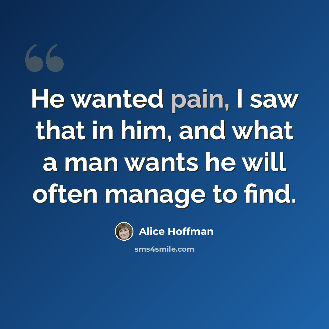 “He wanted pain, I saw that in him, and what a man wants he will often manage to find.” quote by Alice Hoffman