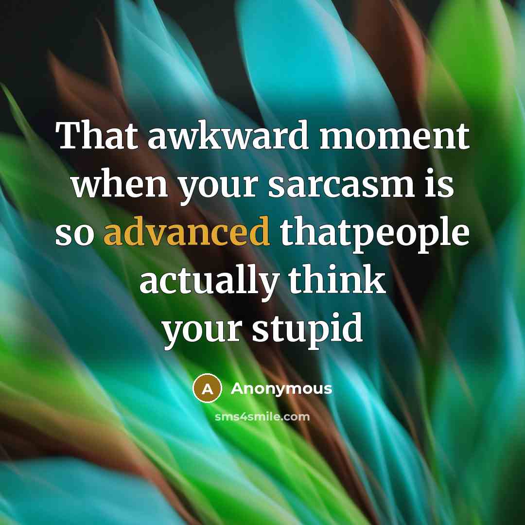 “That awkward moment when your sarcasm is so advanced thatpeople actually think your stupid” quote by Anonymous