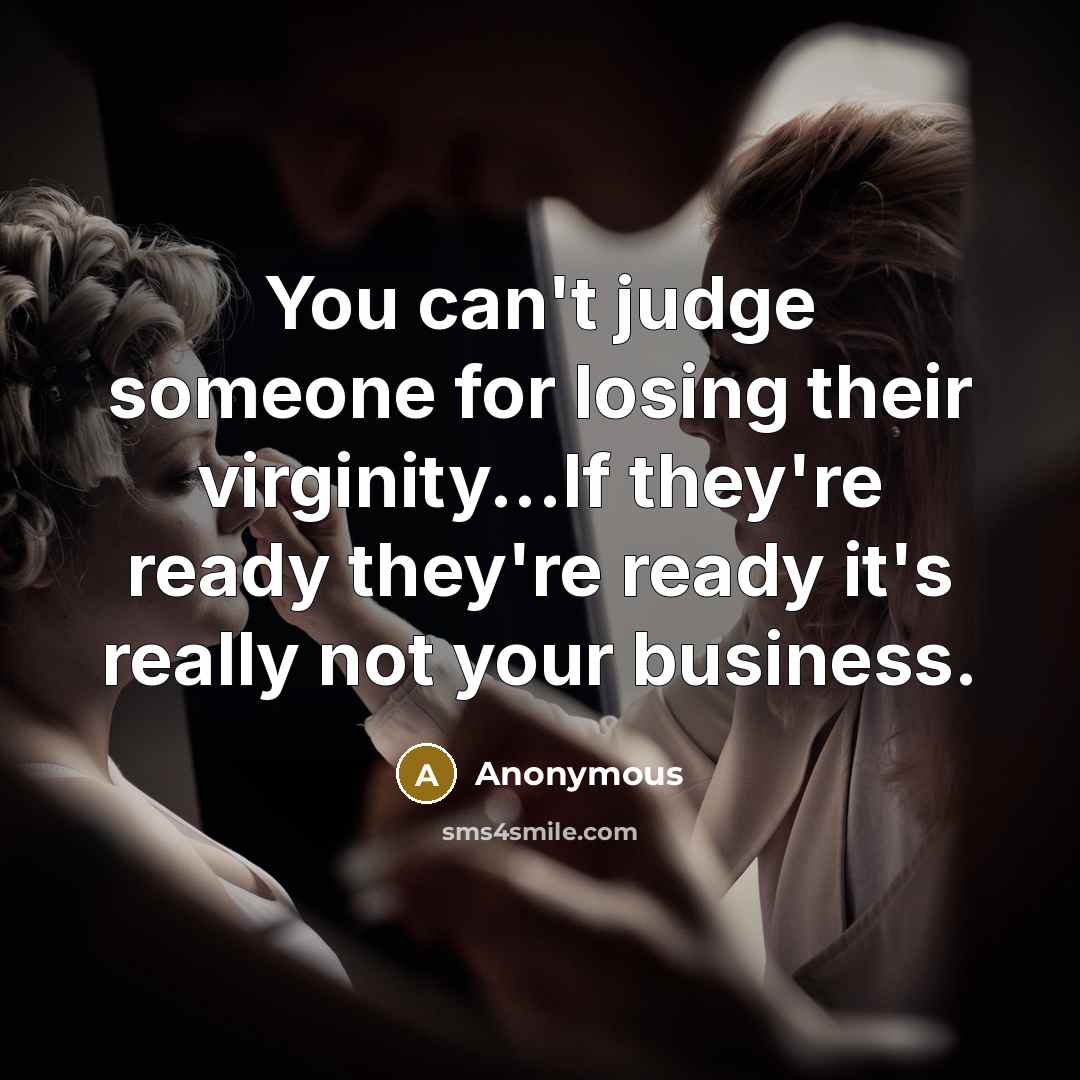 “You can't judge someone for losing their virginity...If they're ready they're ready it's really not your business.” quote by Anonymous