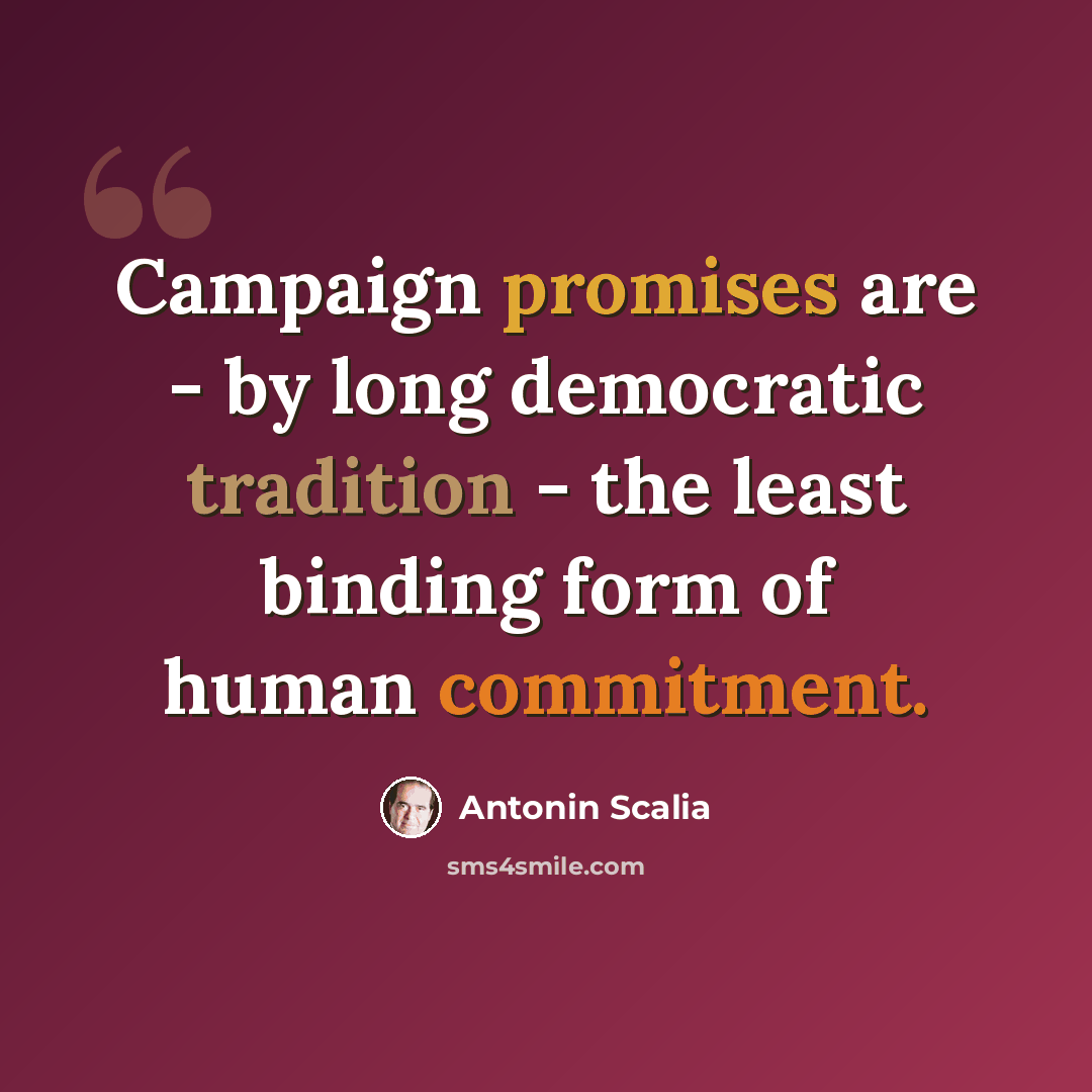 “Campaign promises are - by long democratic tradition - the least binding form of human commitment.” quote by Antonin Scalia
