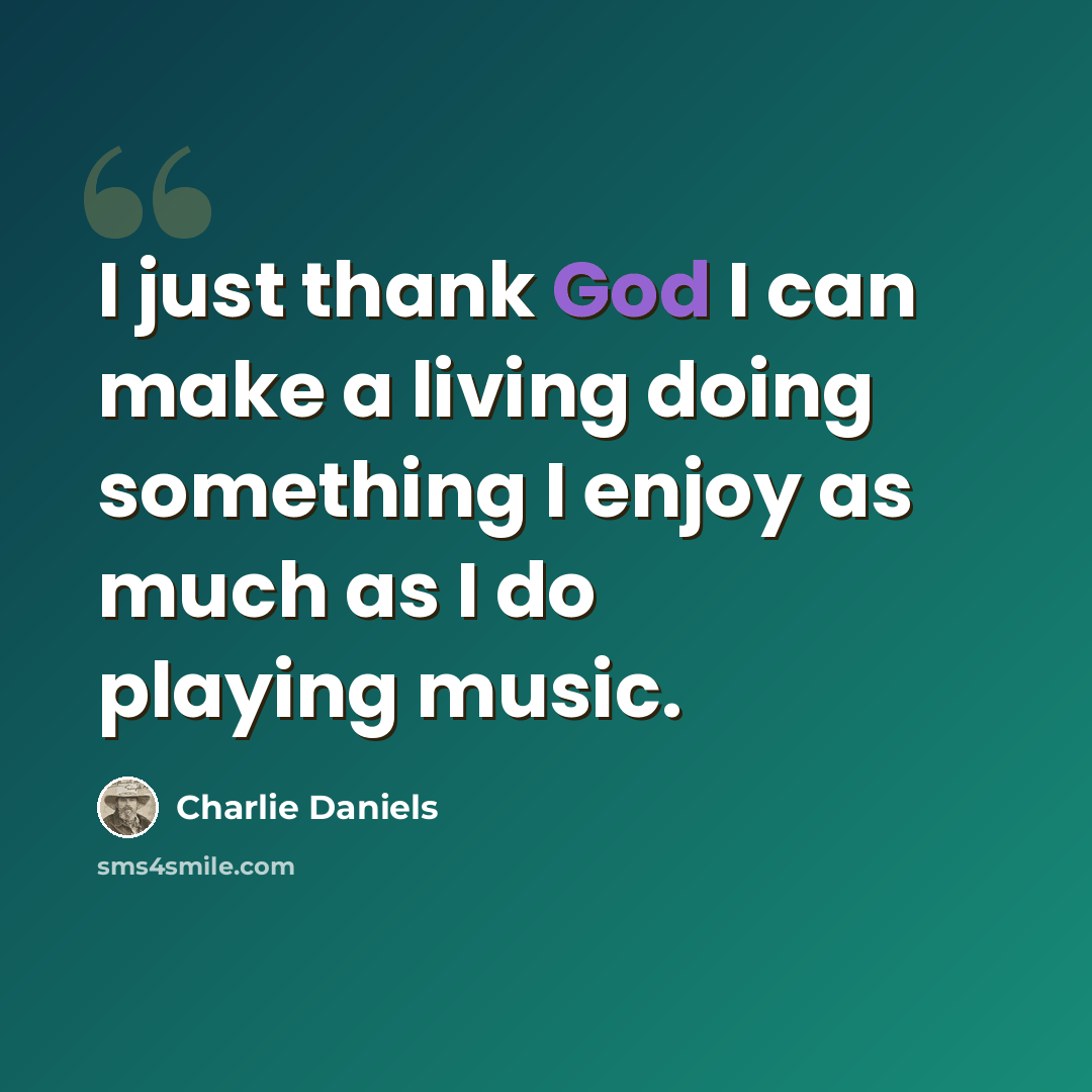 “I just thank God I can make a living doing something I enjoy as much as I do playing music.” quote by Charlie Daniels