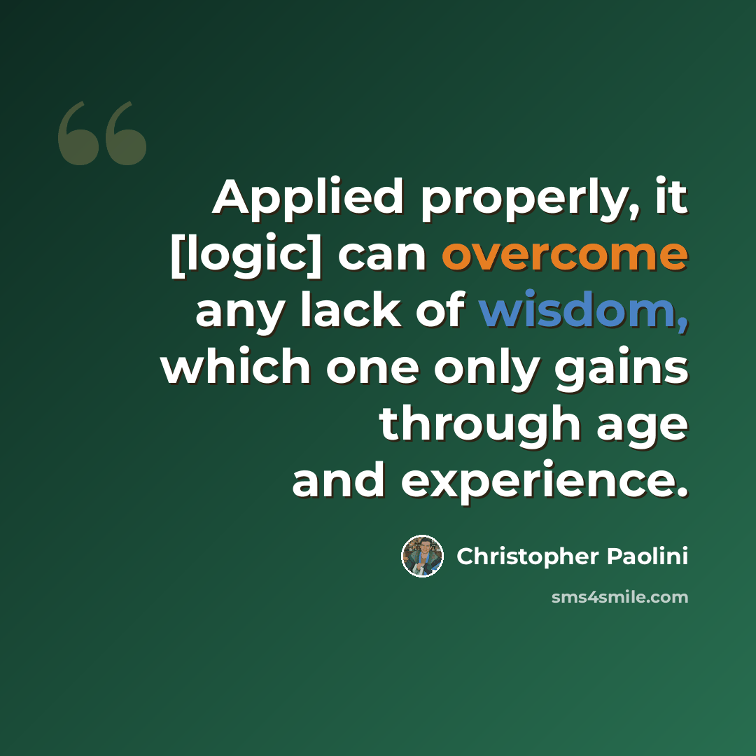 “Applied properly, it [logic] can overcome any lack of wisdom, which one only gains through age and experience.” quote by Christopher Paolini