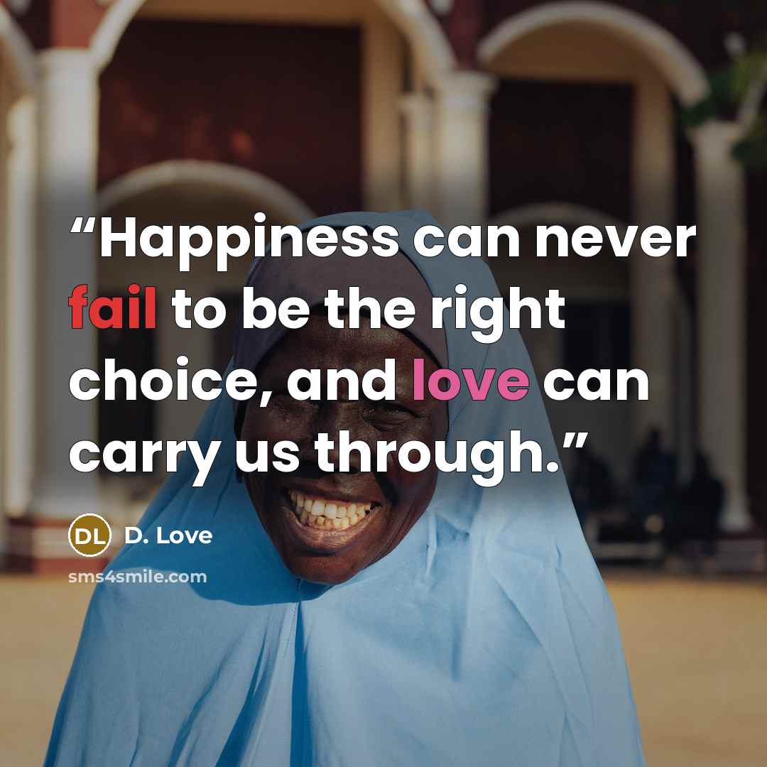 “Happiness can never fail to be the right choice, and love can carry us through.” quote by D. Love