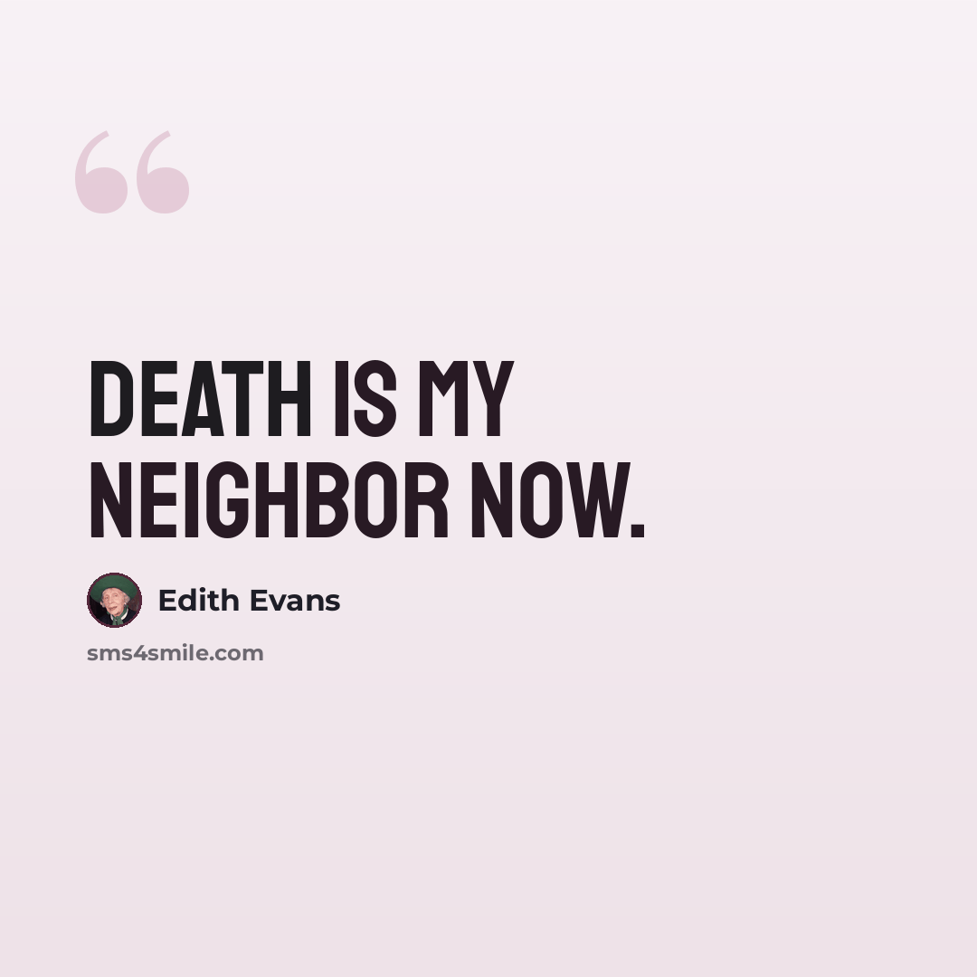 “Death is my neighbor now.” quote by Edith Evans