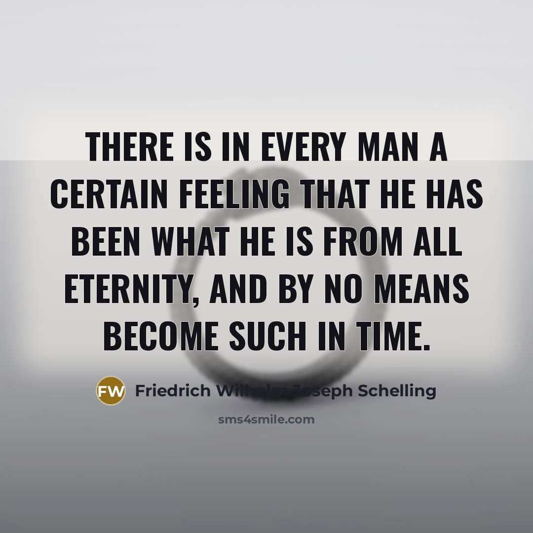 “There is in every man a certain feeling that he has been what he is from all eternity, and by no means become such in time.” quote by Friedrich Wilhelm Joseph Schelling