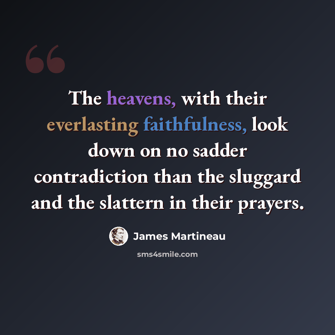 “The heavens, with their everlasting faithfulness, look down on no sadder contradiction than the sluggard and the slattern in their prayers.” quote by James Martineau