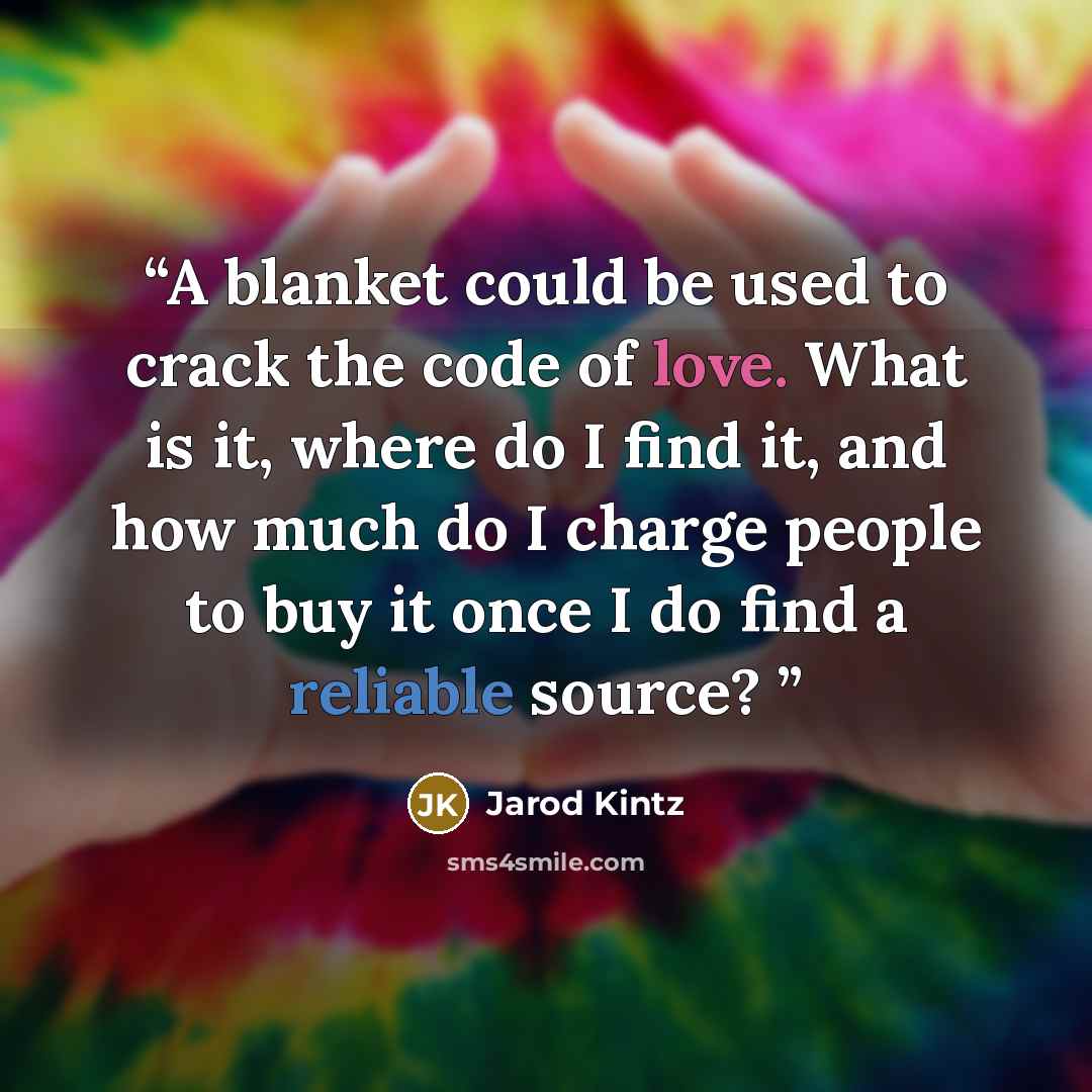 “A blanket could be used to crack the code of love. What is it, where do I find it, and how much do I charge people to buy it once I do find a reliable source?” quote by Jarod Kintz
