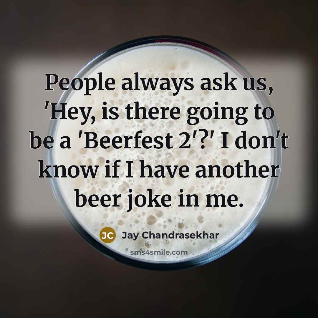 “People always ask us, 'Hey, is there going to be a 'Beerfest 2'?' I don't know if I have another beer joke in me.” quote by Jay Chandrasekhar