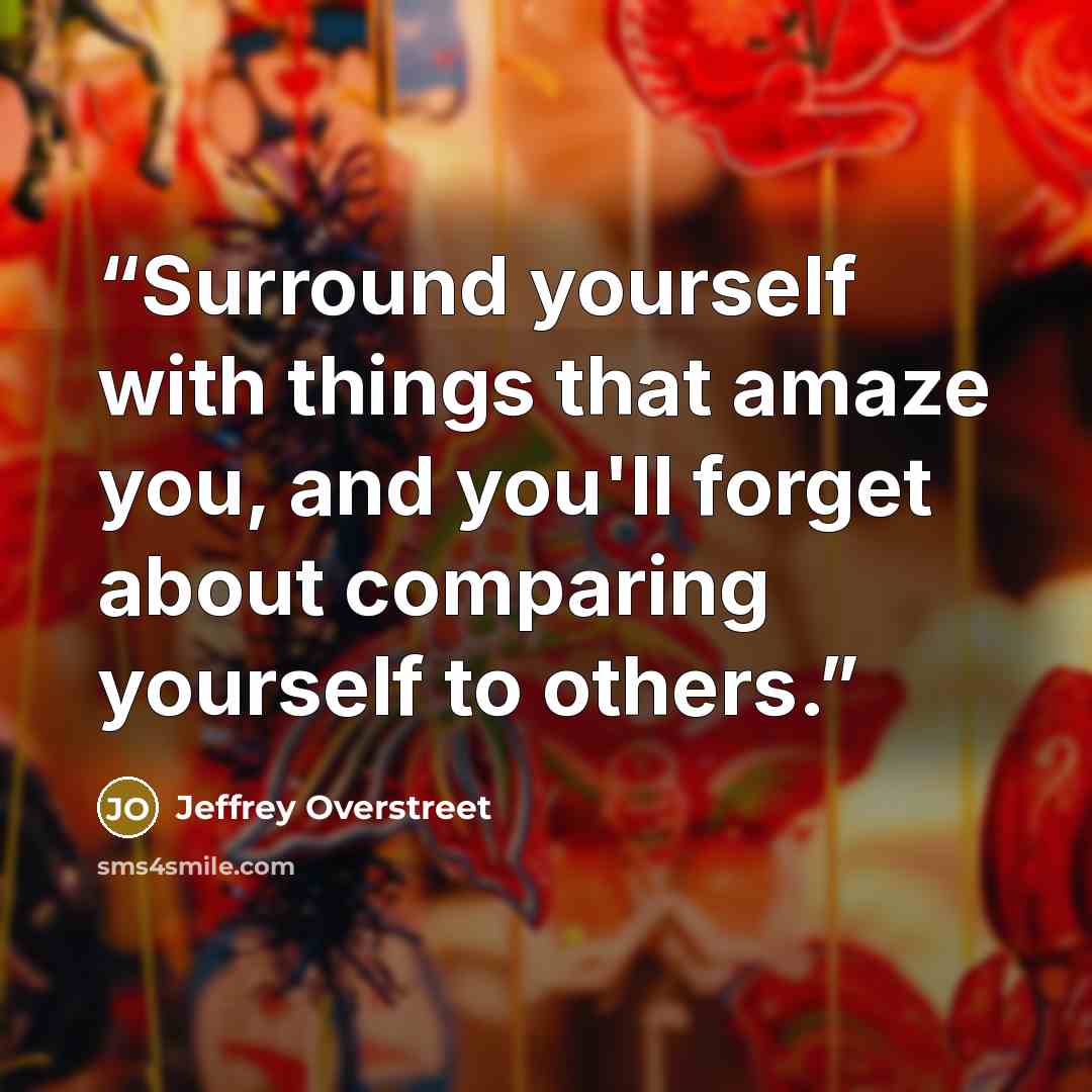 “Surround yourself with things that amaze you, and you'll forget about comparing yourself to others.” quote by Jeffrey Overstreet
