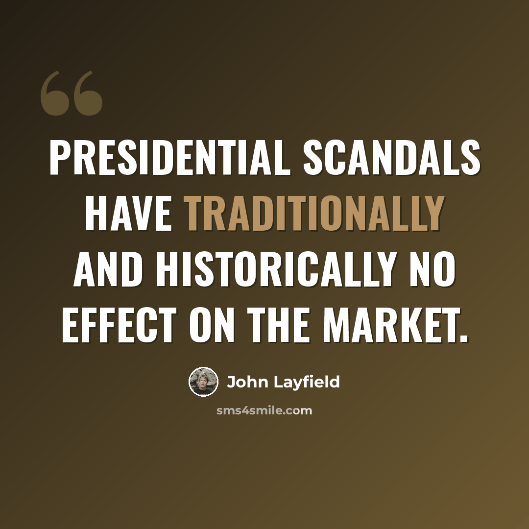 “Presidential scandals have traditionally and historically no effect on the market.” quote by John Layfield
