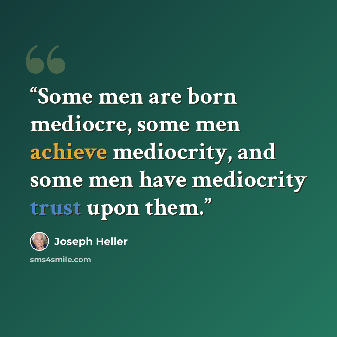 “Some men are born mediocre, some men achieve mediocrity, and some men have mediocrity trust upon them.” quote by Joseph Heller
