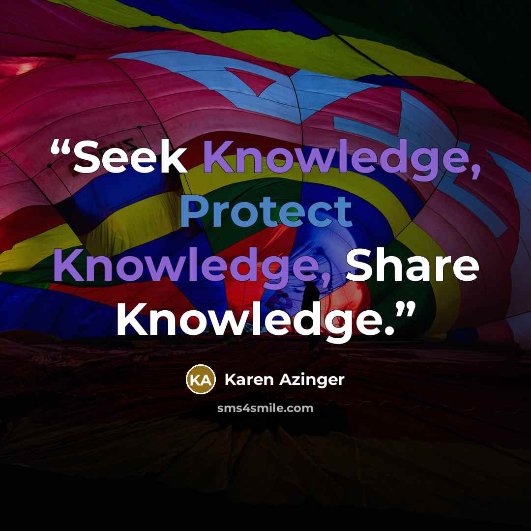 “Seek Knowledge, Protect Knowledge, Share Knowledge.” quote by Karen Azinger
