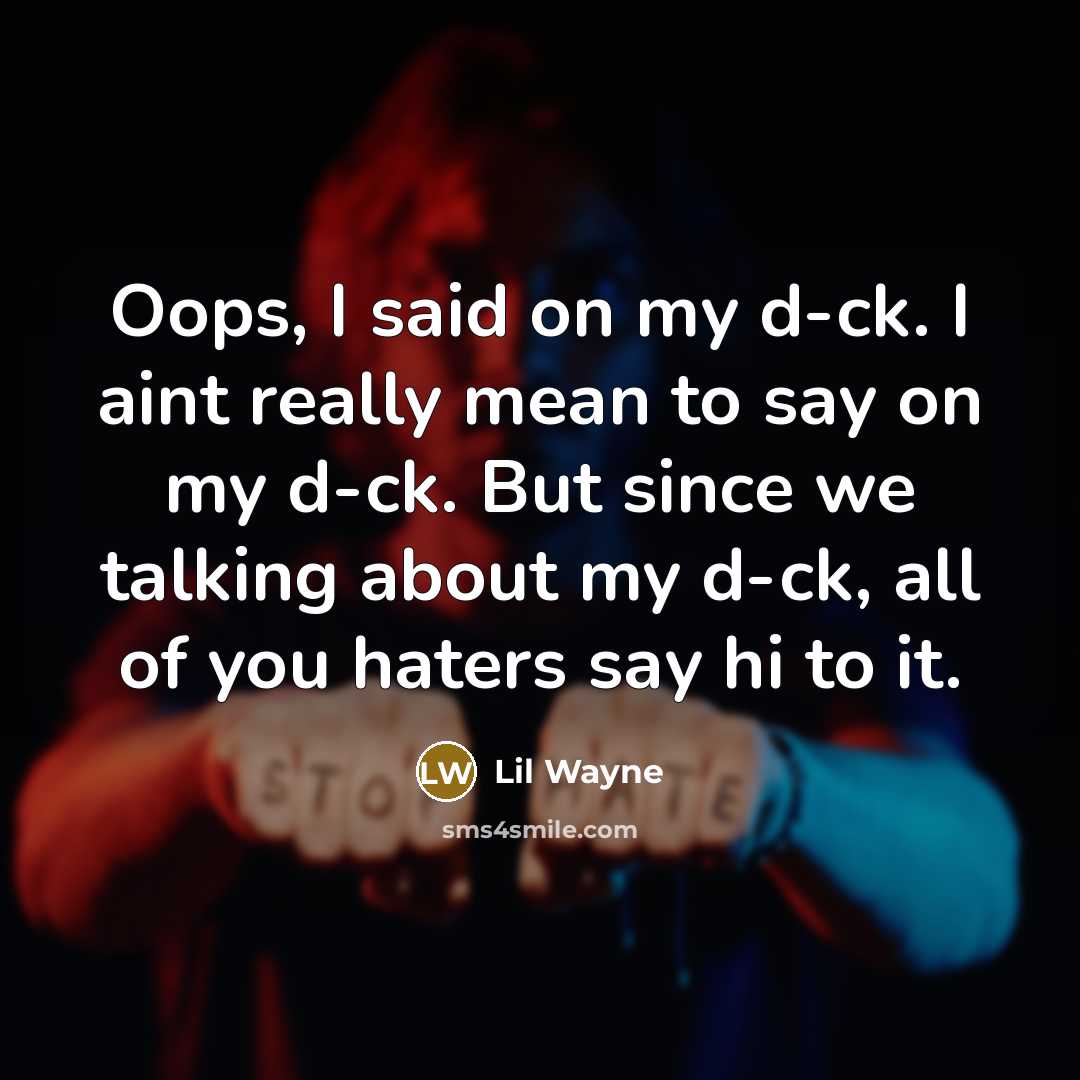 “Oops, I said on my d-ck. I aint really mean to say on my d-ck. But since we talking about my d-ck, all of you haters say hi to it.” quote by Lil Wayne