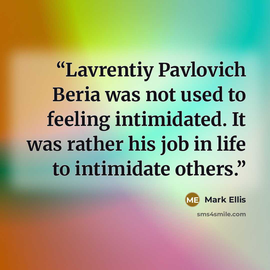 “Lavrentiy Pavlovich Beria was not used to feeling intimidated. It was rather his job in life to intimidate others.” quote by Mark Ellis