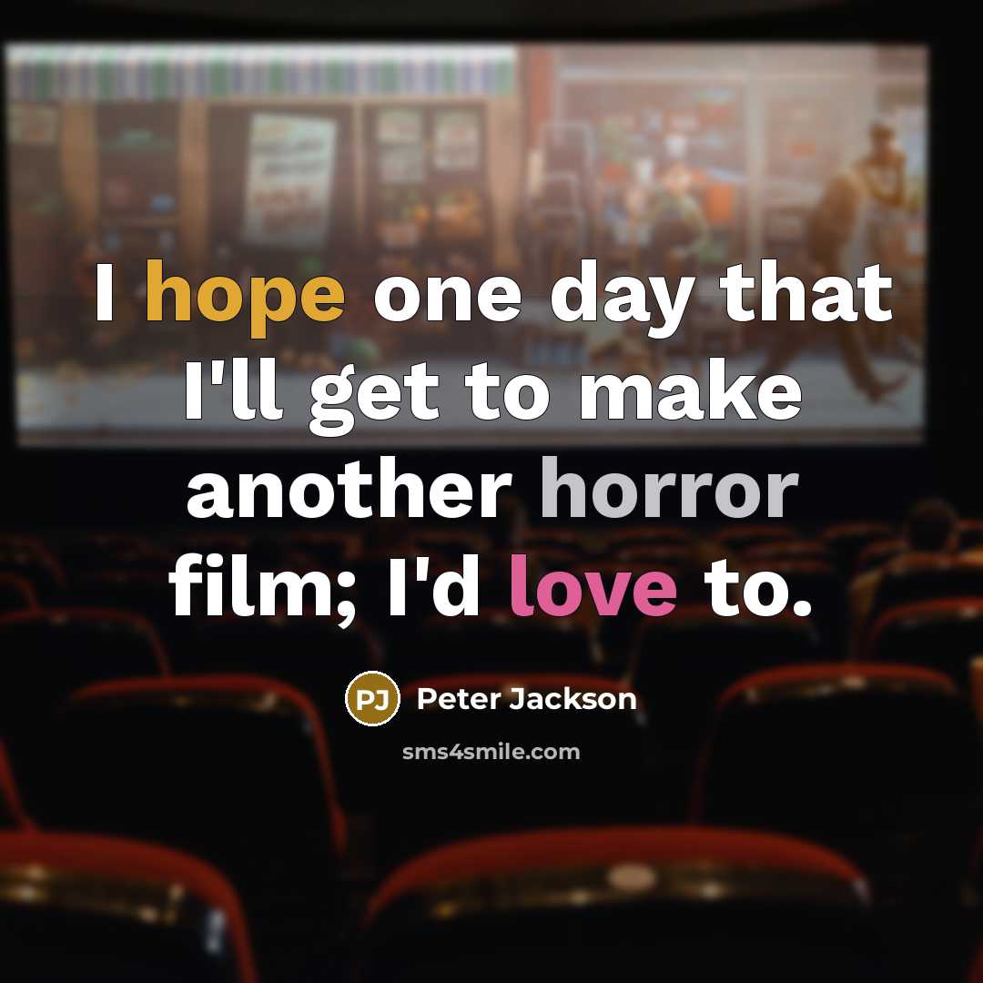 “I hope one day that I'll get to make another horror film; I'd love to.” quote by Peter Jackson