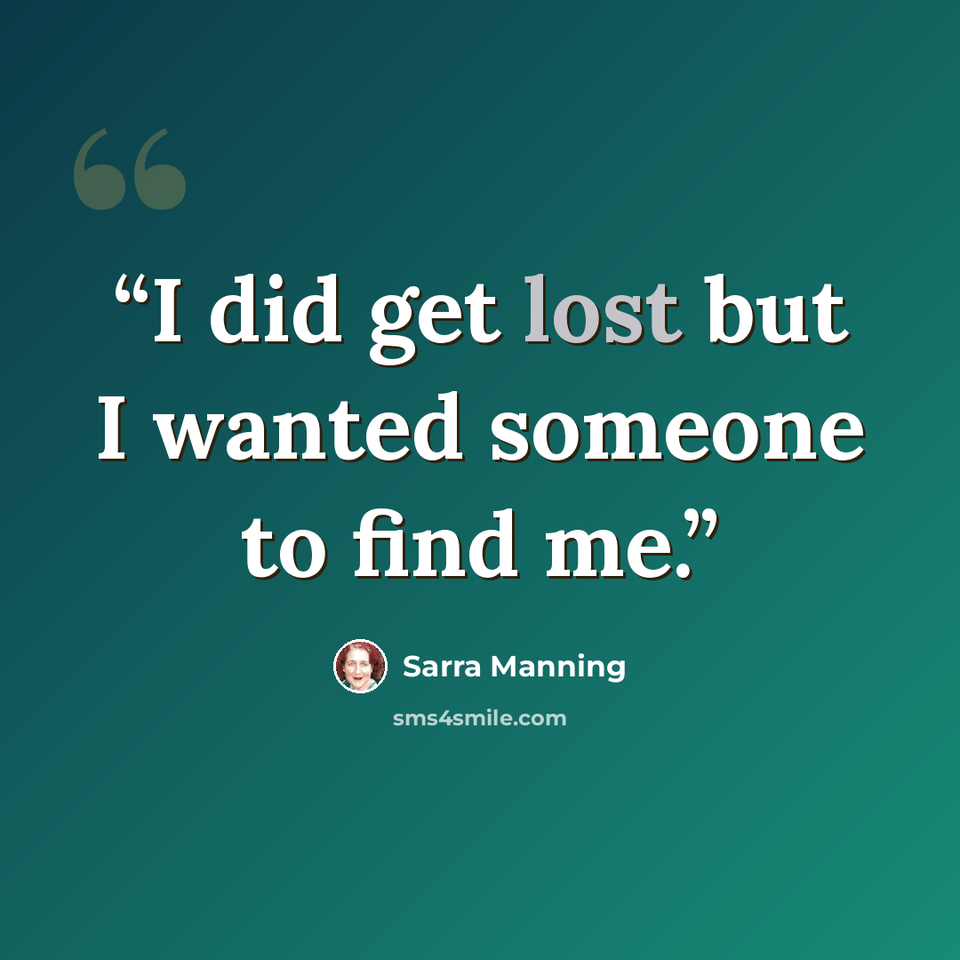 “I did get lost but I wanted someone to find me.” quote by Sarra Manning