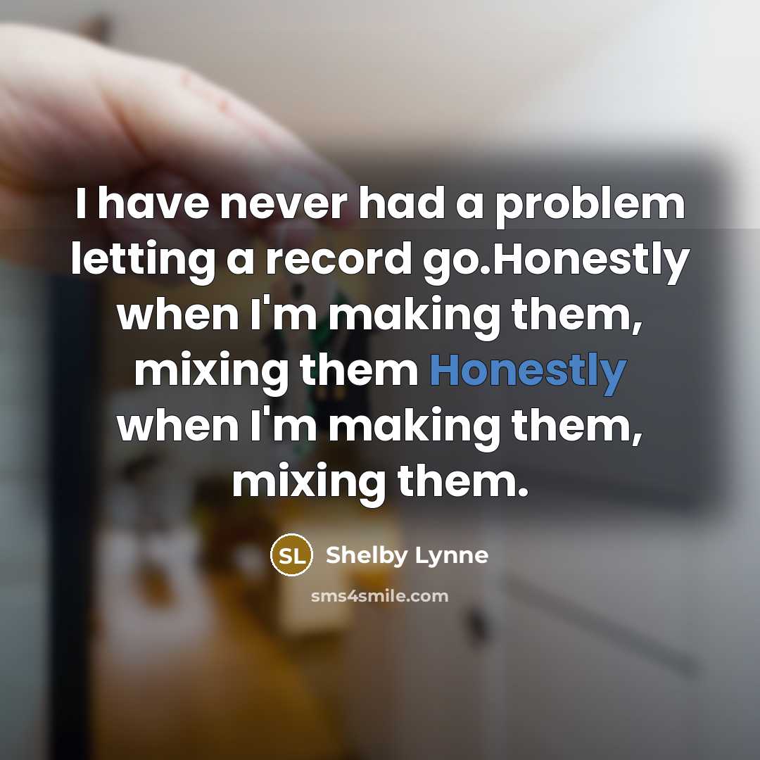 “I have never had a problem letting a record go.Honestly when I'm making them, mixing them Honestly when I'm making them, mixing them.” quote by Shelby Lynne