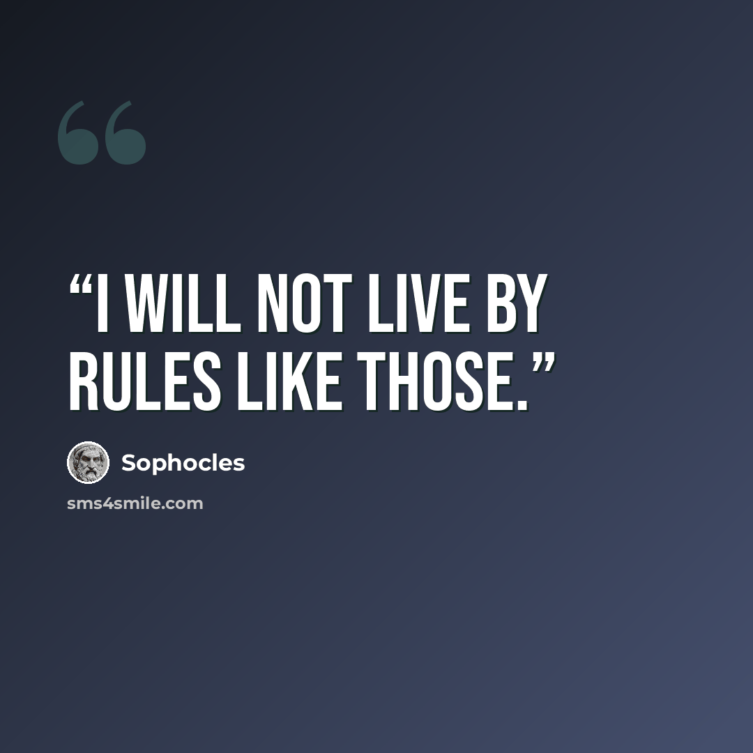 “I will not live by rules like those.” quote by Sophocles