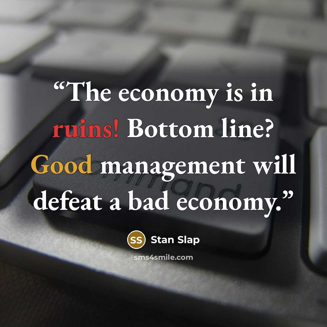 “The economy is in ruins! Bottom line? Good management will defeat a bad economy.” quote by Stan Slap