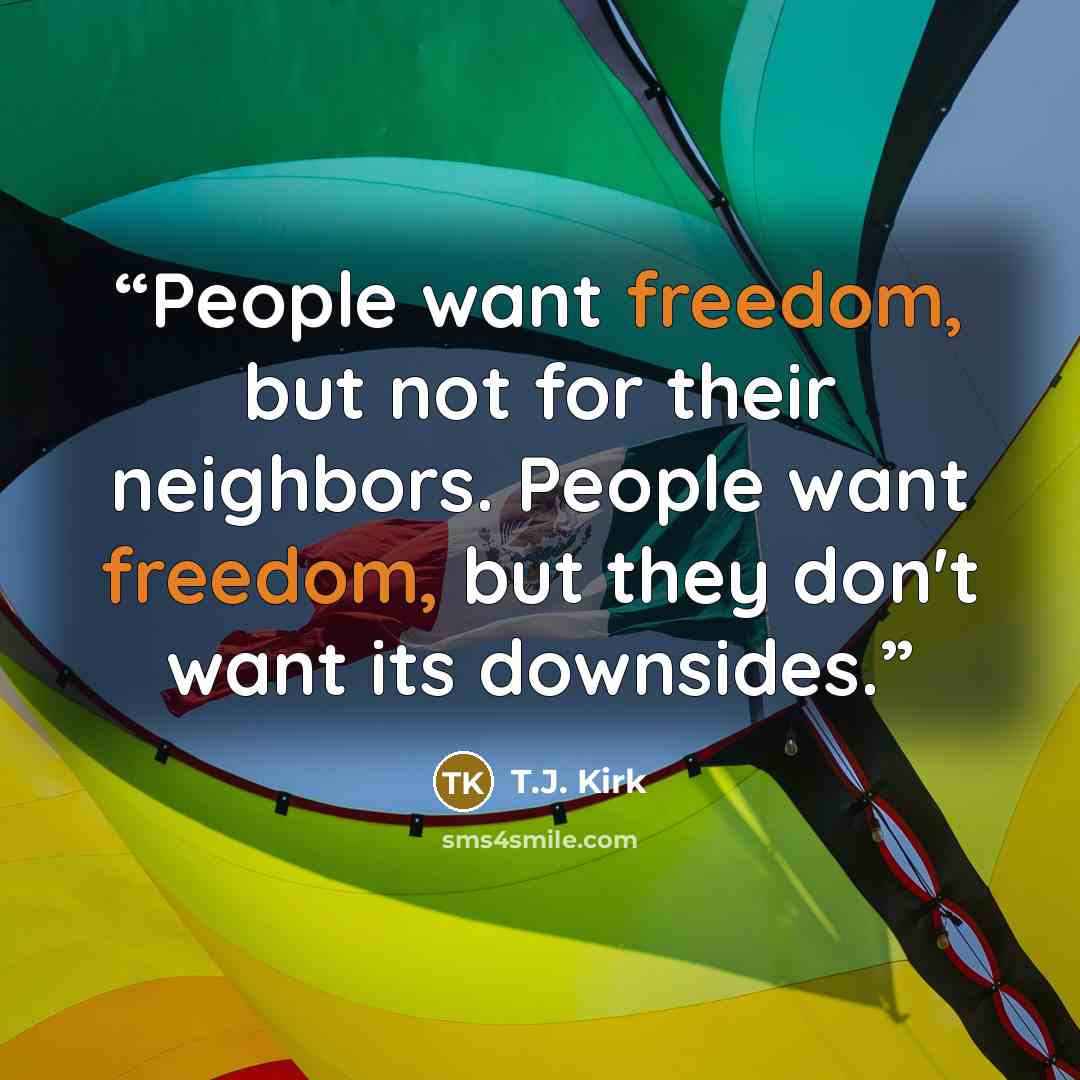 “People want freedom, but not for their neighbors. People want freedom, but they don't want its downsides.” quote by T.J. Kirk