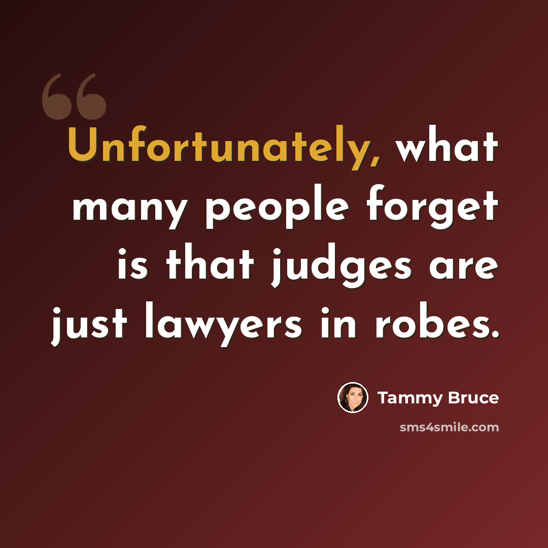 “Unfortunately, what many people forget is that judges are just lawyers in robes.” quote by Tammy Bruce
