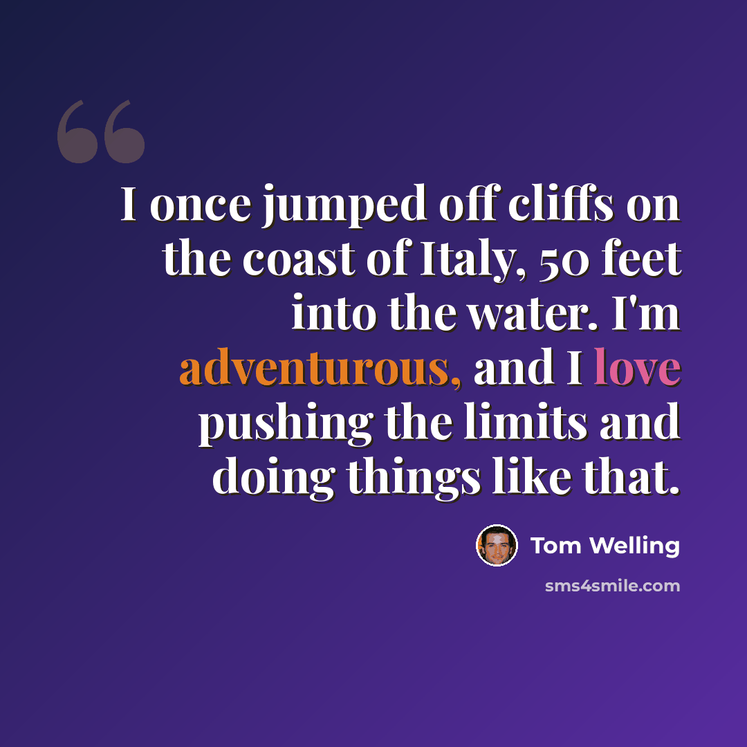 “I once jumped off cliffs on the coast of Italy, 50 feet into the water. I'm adventurous, and I love pushing the limits and doing things like that.” quote by Tom Welling