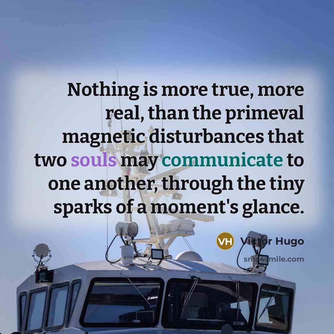 “Nothing is more true, more real, than the primeval magnetic disturbances that two souls may communicate to one another, through the tiny sparks of a moment's glance.” quote by Victor Hugo