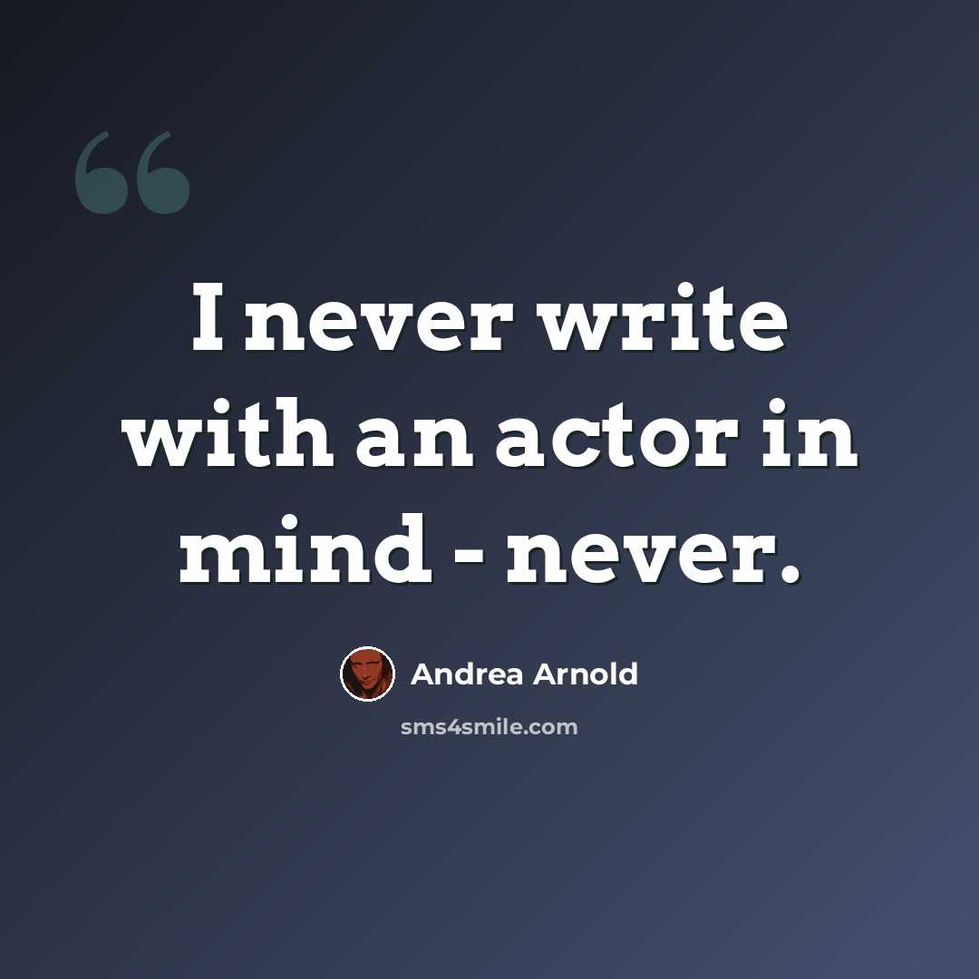 “I never write with an actor in mind - never.” quote by Andrea Arnold