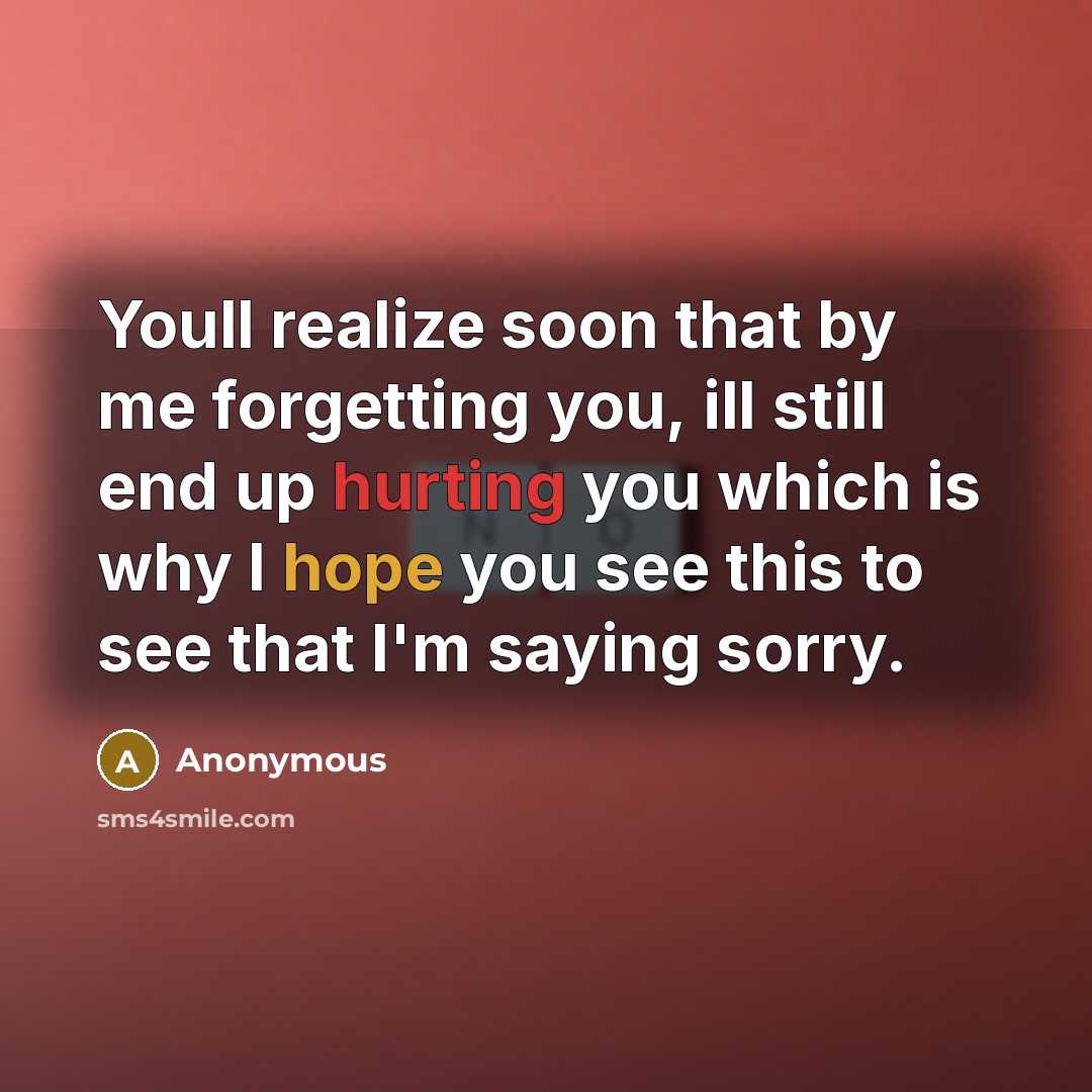 “Youll realize soon that by me forgetting you, ill still end up hurting you which is why I hope you see this to see that I'm saying sorry.” quote by Anonymous