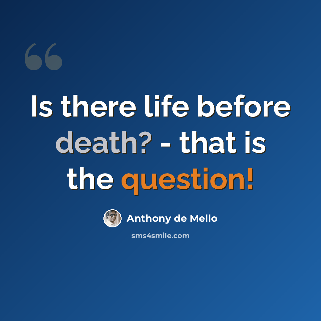 “Is there life before death? - that is the question!” quote by Anthony de Mello