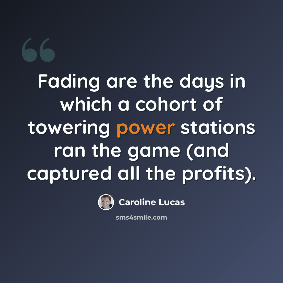 “Fading are the days in which a cohort of towering power stations ran the game (and captured all the profits).” quote by Caroline Lucas