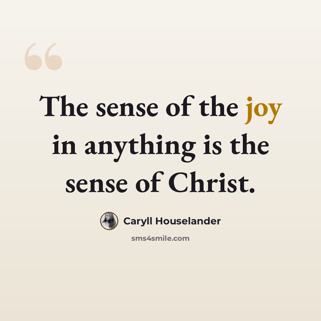 “The sense of the joy in anything is the sense of Christ.” quote by Caryll Houselander