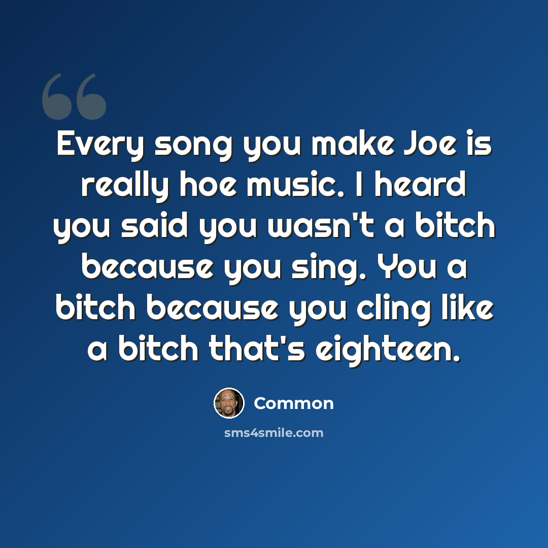 “Every song you make Joe is really hoe music. I heard you said you wasn't a bitch because you sing. You a bitch because you cling like a bitch that's eighteen.” quote by Common