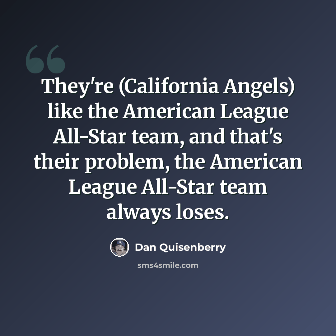 “They're (California Angels) like the American League All-Star team, and that's their problem, the American League All-Star team always loses.” quote by Dan Quisenberry