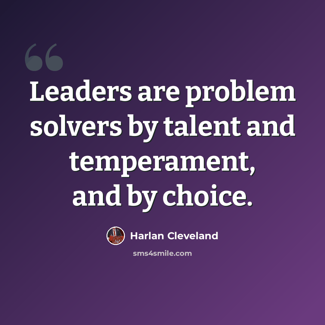 “Leaders are problem solvers by talent and temperament, and by choice.” quote by Harlan Cleveland