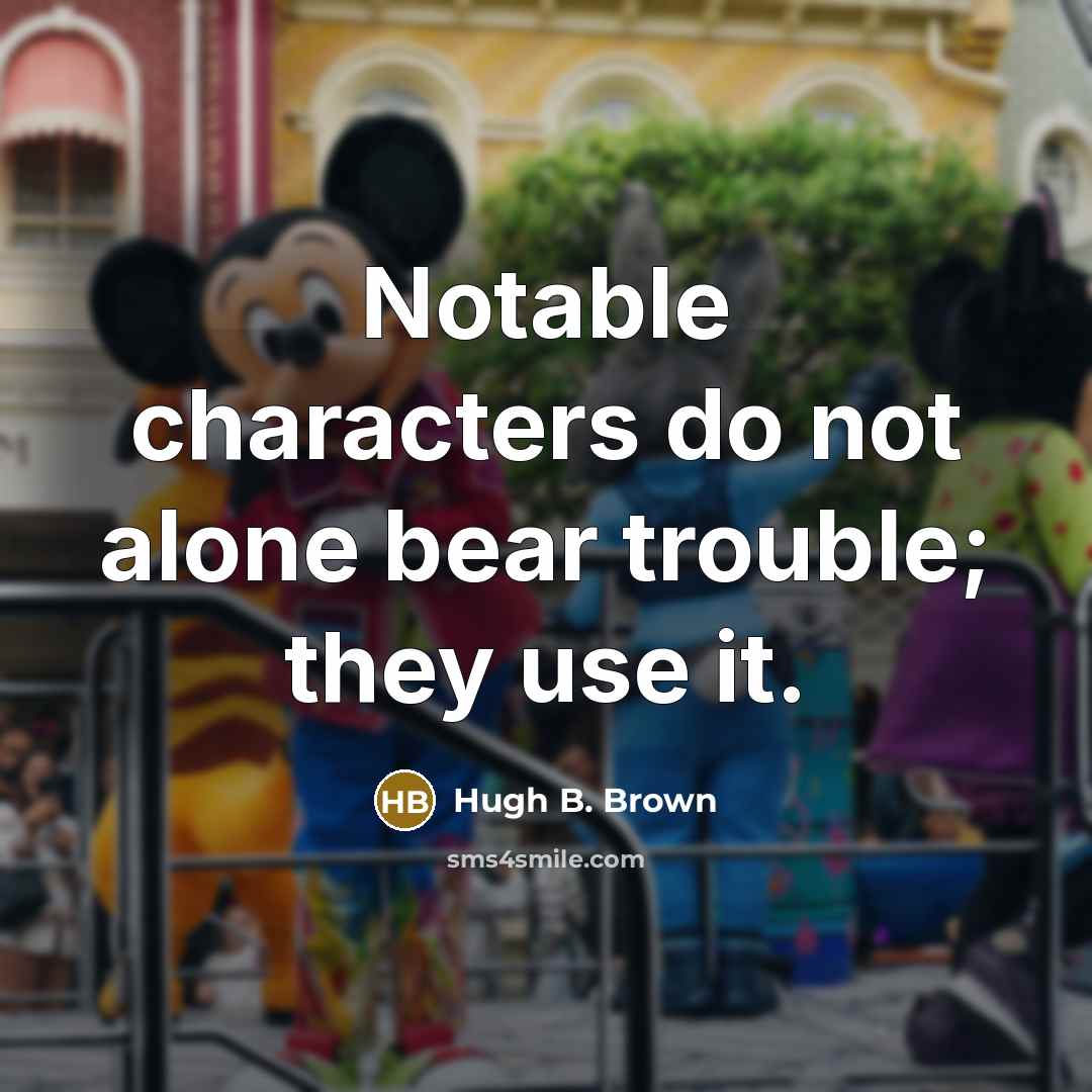 “Notable characters do not alone bear trouble; they use it.” quote by Hugh B. Brown
