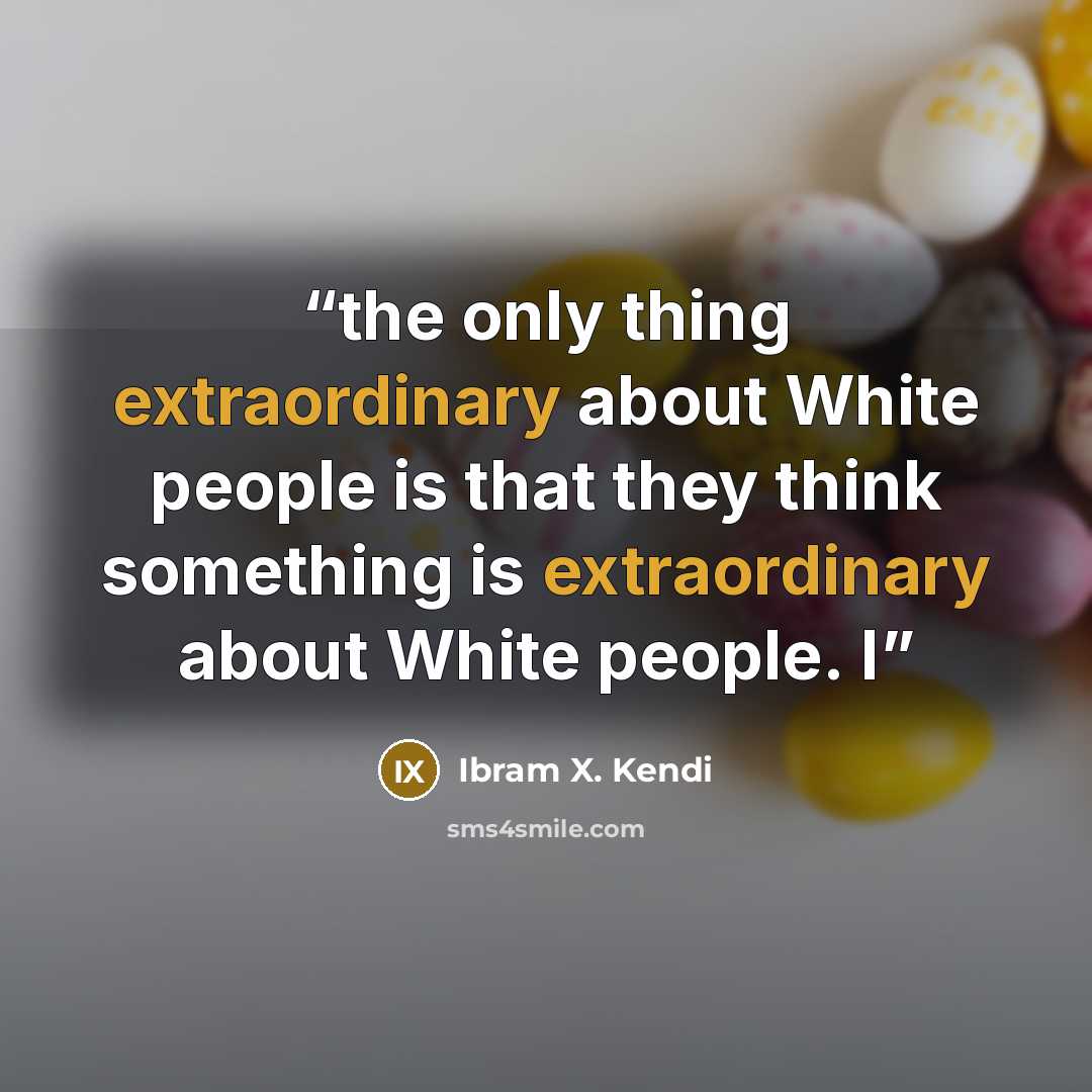 “the only thing extraordinary about White people is that they think something is extraordinary about White people. I” quote by Ibram X. Kendi