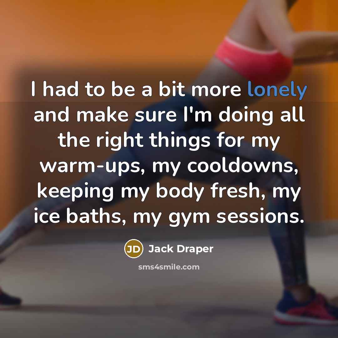 “I had to be a bit more lonely and make sure I'm doing all the right things for my warm-ups, my cooldowns, keeping my body fresh, my ice baths, my gym sessions.” quote by Jack Draper